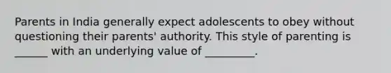 Parents in India generally expect adolescents to obey without questioning their parents' authority. This style of parenting is ______ with an underlying value of _________.