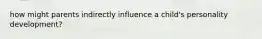 how might parents indirectly influence a child's personality development?