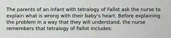 The parents of an infant with tetralogy of Fallot ask the nurse to explain what is wrong with their baby's heart. Before explaining the problem in a way that they will understand, the nurse remembers that tetralogy of Fallot includes: