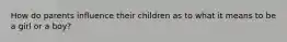 How do parents influence their children as to what it means to be a girl or a boy?