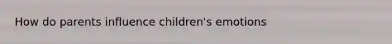 How do parents influence children's emotions