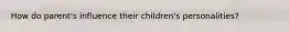 How do parent's influence their children's personalities?