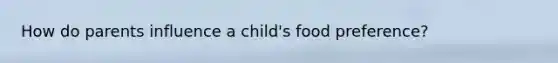 How do parents influence a child's food preference?