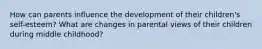 How can parents influence the development of their children's self-esteem? What are changes in parental views of their children during middle childhood?