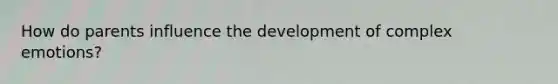 How do parents influence the development of complex emotions?