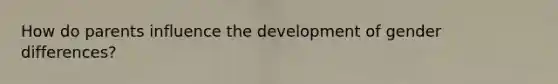 How do parents influence the development of gender differences?