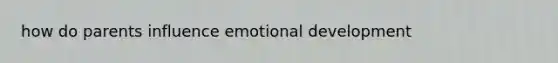 how do parents influence emotional development