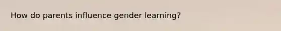 How do parents influence gender learning?