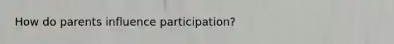 How do parents influence participation?