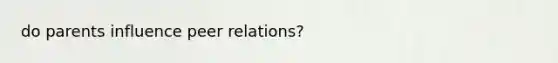 do parents influence peer relations?
