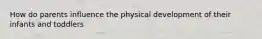 How do parents influence the physical development of their infants and toddlers