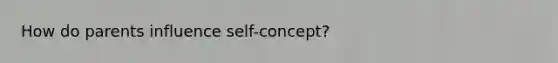 How do parents influence self-concept?
