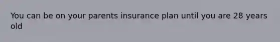 You can be on your parents insurance plan until you are 28 years old