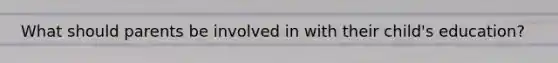 What should parents be involved in with their child's education?