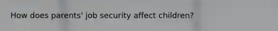 How does parents' job security affect children?