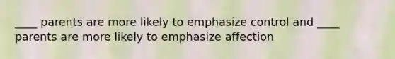 ____ parents are more likely to emphasize control and ____ parents are more likely to emphasize affection