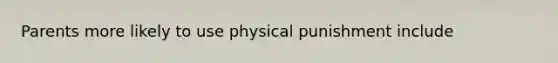 Parents more likely to use physical punishment include