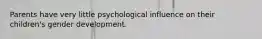 Parents have very little psychological influence on their children's gender development.