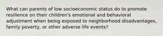 What can parents of low socioeconomic status do to promote resilience on their children's emotional and behavioral adjustment when being exposed to neighborhood disadvantages, family poverty, or other adverse life events?