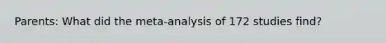 Parents: What did the meta-analysis of 172 studies find?