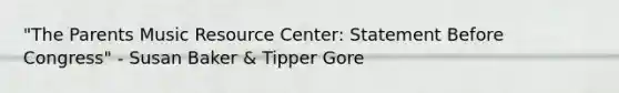 "The Parents Music Resource Center: Statement Before Congress" - Susan Baker & Tipper Gore