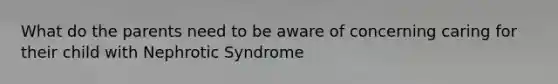 What do the parents need to be aware of concerning caring for their child with Nephrotic Syndrome