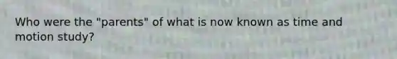 Who were the "parents" of what is now known as time and motion study?