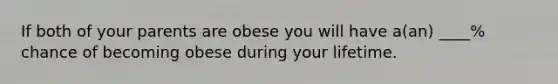 If both of your parents are obese you will have a(an) ____% chance of becoming obese during your lifetime.