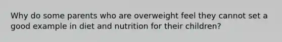 Why do some parents who are overweight feel they cannot set a good example in diet and nutrition for their children?