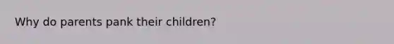 Why do parents pank their children?