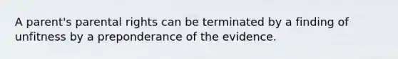 A parent's parental rights can be terminated by a finding of unfitness by a preponderance of the evidence.