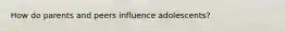 How do parents and peers influence adolescents?