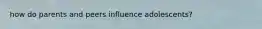 how do parents and peers influence adolescents?