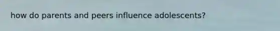 how do parents and peers influence adolescents?