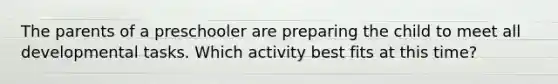 The parents of a preschooler are preparing the child to meet all developmental tasks. Which activity best fits at this time?