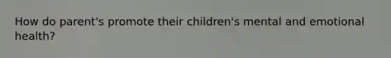 How do parent's promote their children's mental and emotional health?