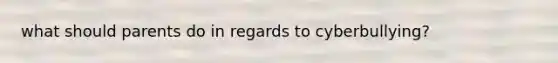 what should parents do in regards to cyberbullying?