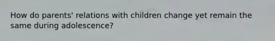 How do parents' relations with children change yet remain the same during adolescence?