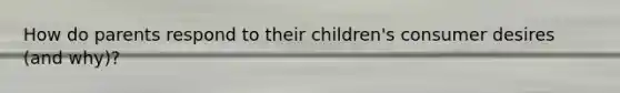 How do parents respond to their children's consumer desires (and why)?