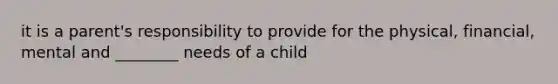 it is a parent's responsibility to provide for the physical, financial, mental and ________ needs of a child