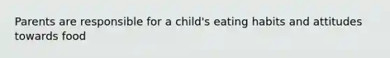 Parents are responsible for a child's eating habits and attitudes towards food