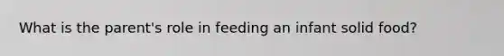 What is the parent's role in feeding an infant solid food?