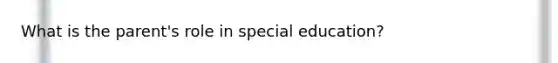 What is the parent's role in special education?