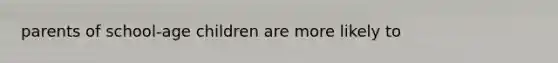 parents of school-age children are more likely to