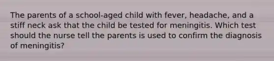 The parents of a school-aged child with fever, headache, and a stiff neck ask that the child be tested for meningitis. Which test should the nurse tell the parents is used to confirm the diagnosis of meningitis?