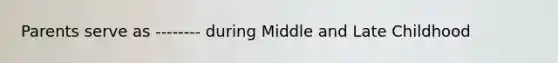 Parents serve as -------- during Middle and Late Childhood