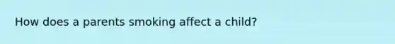 How does a parents smoking affect a child?