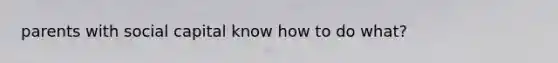 parents with social capital know how to do what?
