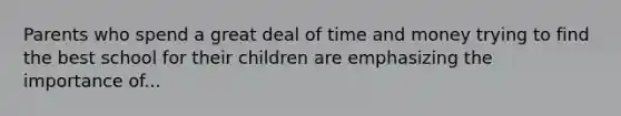 Parents who spend a great deal of time and money trying to find the best school for their children are emphasizing the importance of...