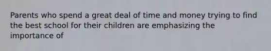 Parents who spend a great deal of time and money trying to find the best school for their children are emphasizing the importance of